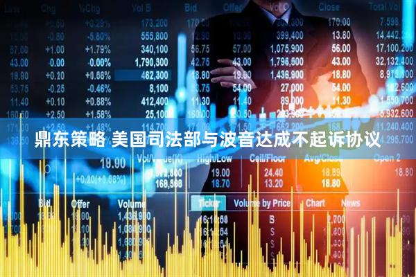 鼎东策略 美国司法部与波音达成不起诉协议