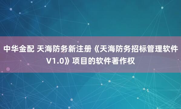 中华金配 天海防务新注册《天海防务招标管理软件V1.0》项目的软件著作权