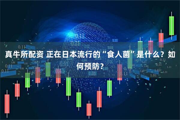 真牛所配资 正在日本流行的“食人菌”是什么？如何预防？