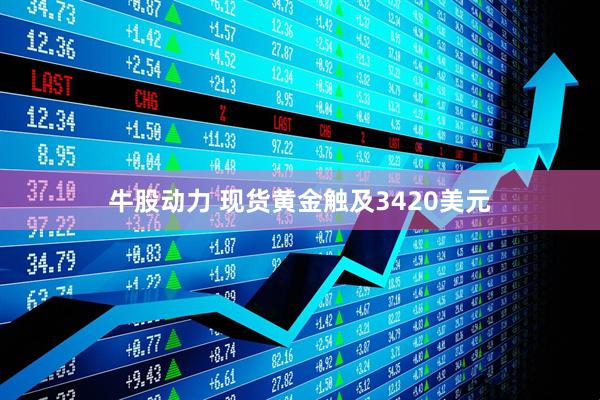 牛股动力 现货黄金触及3420美元