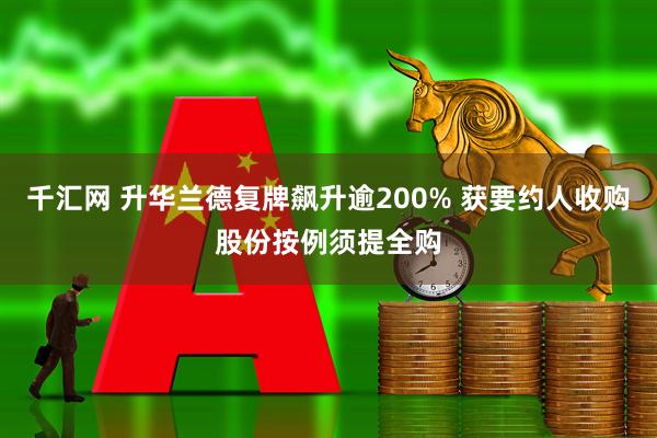千汇网 升华兰德复牌飙升逾200% 获要约人收购股份按例须提全购