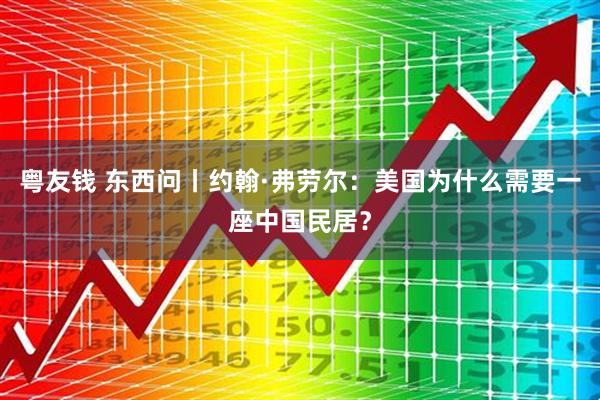 粤友钱 东西问丨约翰·弗劳尔：美国为什么需要一座中国民居？