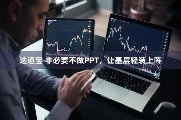 达道宝 非必要不做PPT，让基层轻装上阵