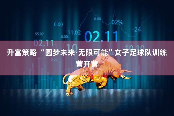 升富策略 “圆梦未来·无限可能”女子足球队训练营开营