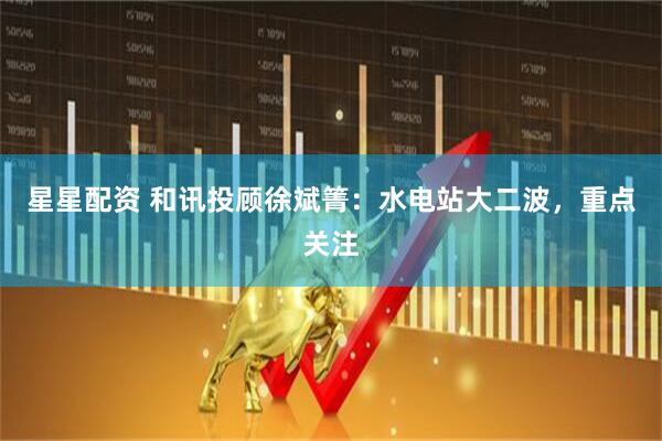 星星配资 和讯投顾徐斌箐：水电站大二波，重点关注