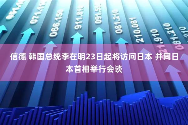 信德 韩国总统李在明23日起将访问日本 并同日本首相举行会谈