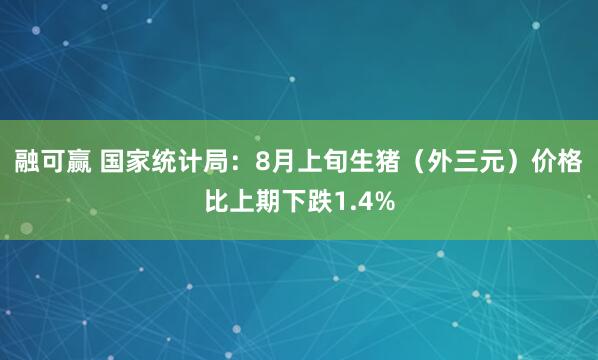 融可赢 国家统计局：8月上旬生猪（外三元）价格比上期下跌1.4%
