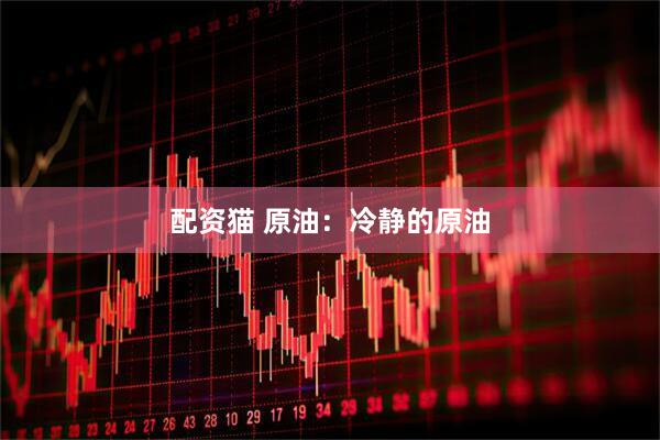 配资猫 原油：冷静的原油