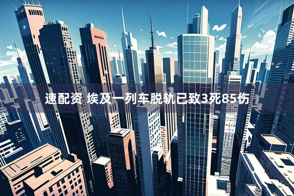 速配资 埃及一列车脱轨已致3死85伤