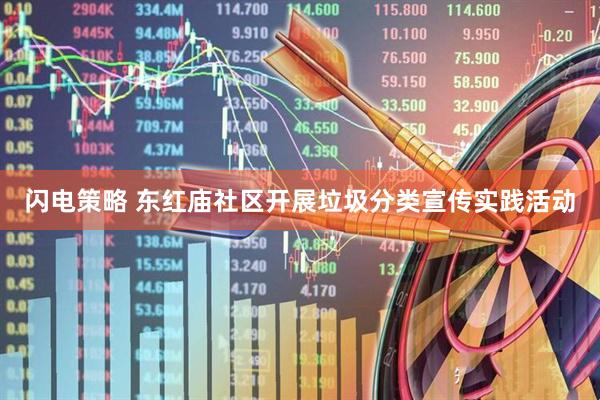 闪电策略 东红庙社区开展垃圾分类宣传实践活动