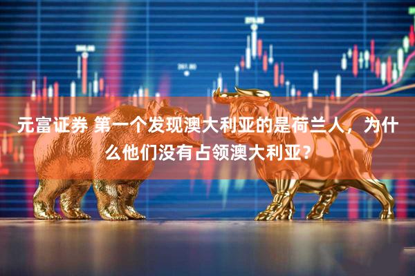 元富证券 第一个发现澳大利亚的是荷兰人，为什么他们没有占领澳大利亚？