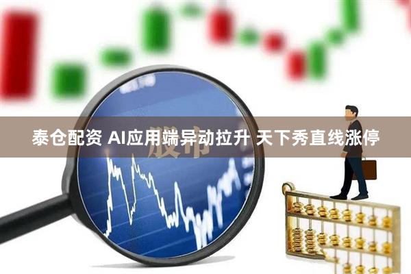 泰仓配资 AI应用端异动拉升 天下秀直线涨停