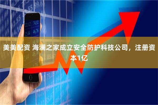 美美配资 海澜之家成立安全防护科技公司，注册资本1亿